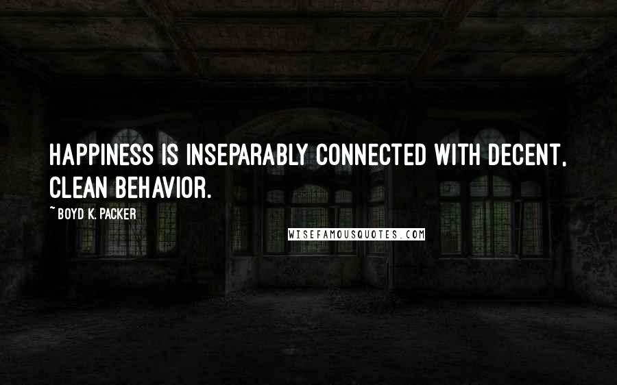 Boyd K. Packer Quotes: Happiness is inseparably connected with decent, clean behavior.