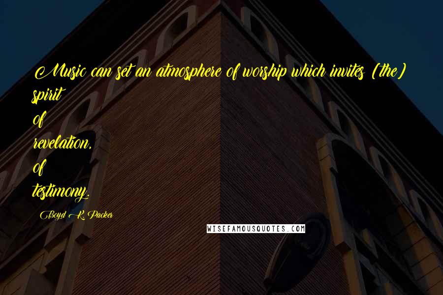 Boyd K. Packer Quotes: Music can set an atmosphere of worship which invites [the] spirit of revelation, of testimony.