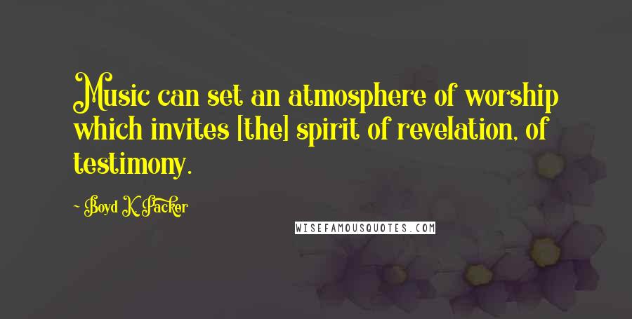 Boyd K. Packer Quotes: Music can set an atmosphere of worship which invites [the] spirit of revelation, of testimony.