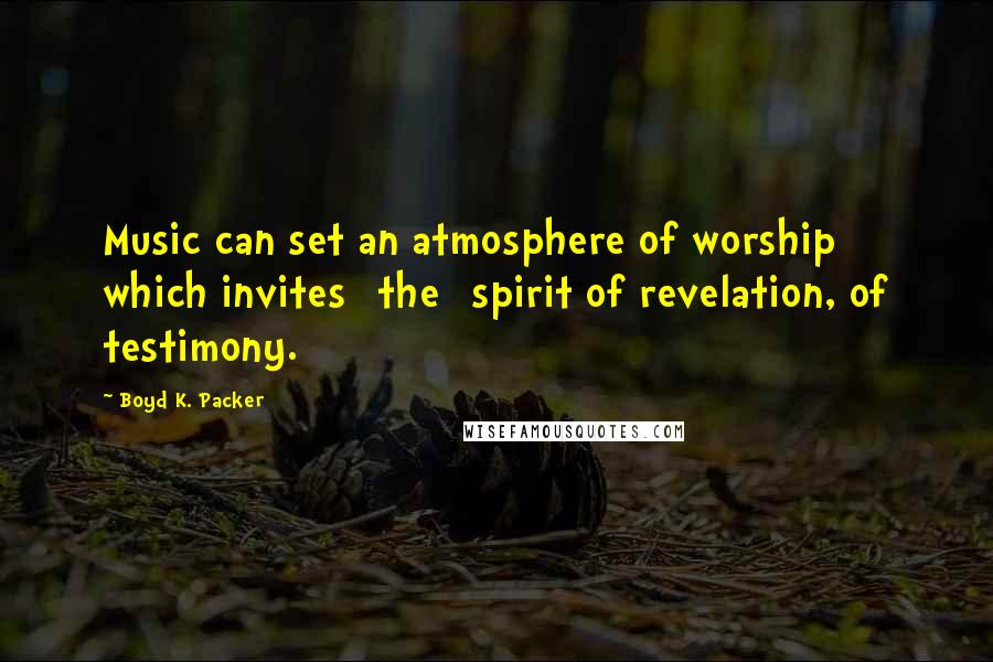 Boyd K. Packer Quotes: Music can set an atmosphere of worship which invites [the] spirit of revelation, of testimony.