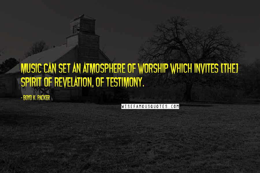 Boyd K. Packer Quotes: Music can set an atmosphere of worship which invites [the] spirit of revelation, of testimony.