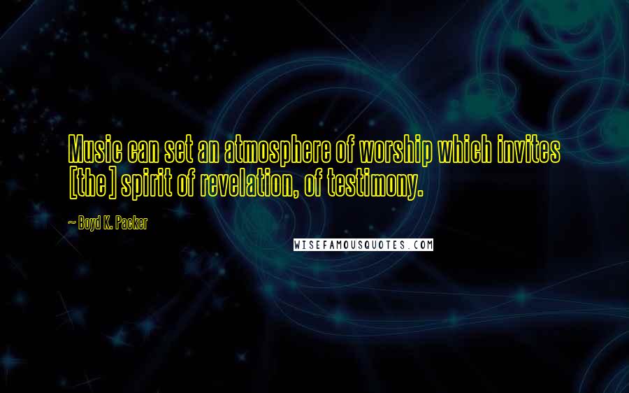 Boyd K. Packer Quotes: Music can set an atmosphere of worship which invites [the] spirit of revelation, of testimony.