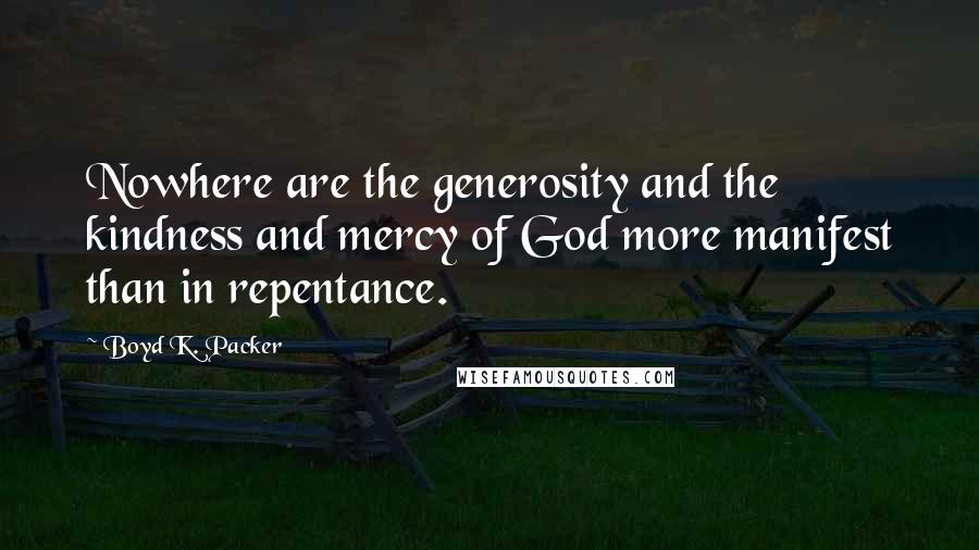 Boyd K. Packer Quotes: Nowhere are the generosity and the kindness and mercy of God more manifest than in repentance.