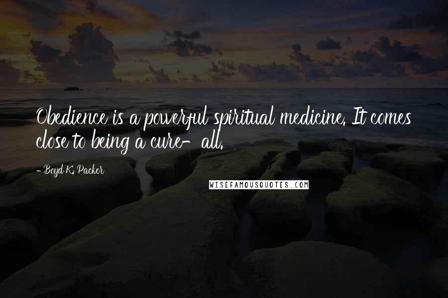 Boyd K. Packer Quotes: Obedience is a powerful spiritual medicine. It comes close to being a cure-all.