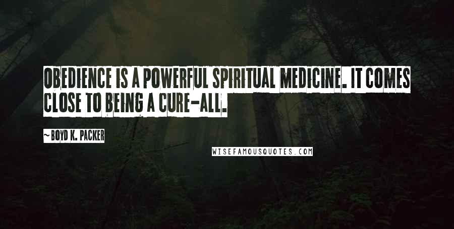 Boyd K. Packer Quotes: Obedience is a powerful spiritual medicine. It comes close to being a cure-all.