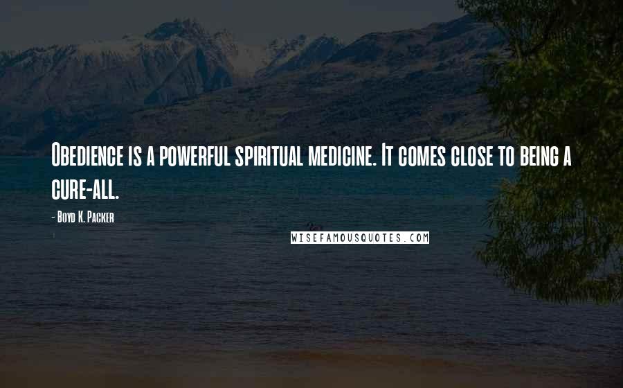 Boyd K. Packer Quotes: Obedience is a powerful spiritual medicine. It comes close to being a cure-all.