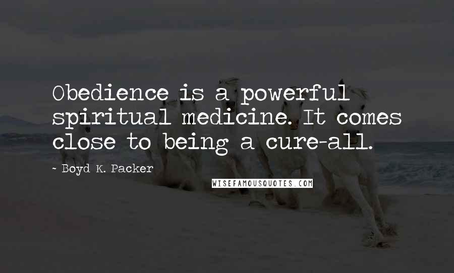 Boyd K. Packer Quotes: Obedience is a powerful spiritual medicine. It comes close to being a cure-all.