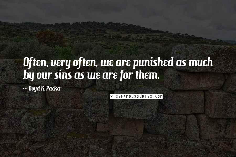 Boyd K. Packer Quotes: Often, very often, we are punished as much by our sins as we are for them.