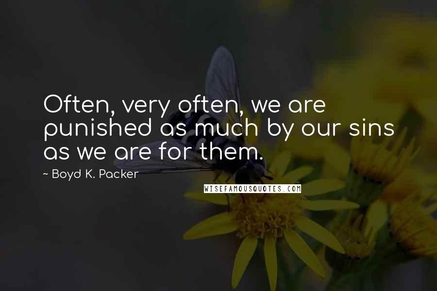 Boyd K. Packer Quotes: Often, very often, we are punished as much by our sins as we are for them.