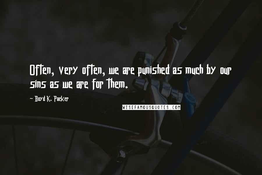 Boyd K. Packer Quotes: Often, very often, we are punished as much by our sins as we are for them.