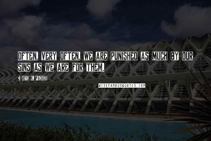 Boyd K. Packer Quotes: Often, very often, we are punished as much by our sins as we are for them.