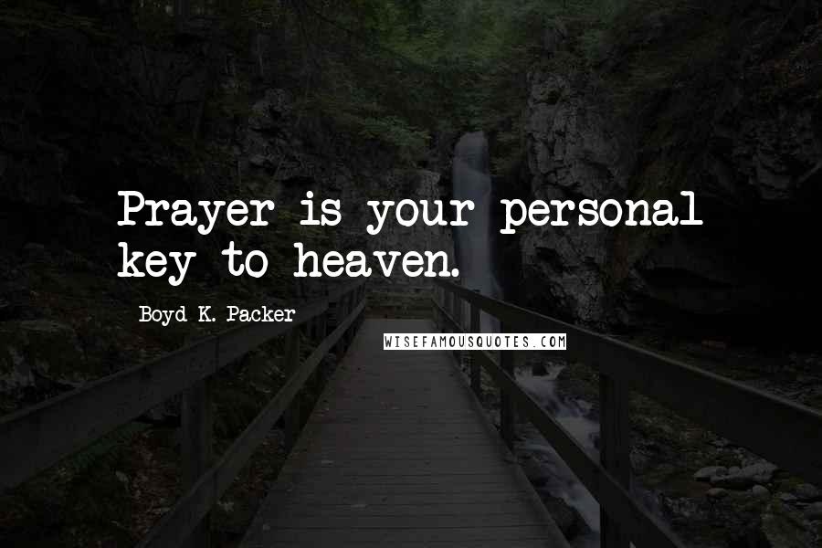 Boyd K. Packer Quotes: Prayer is your personal key to heaven.