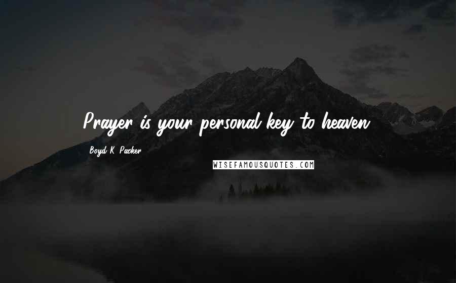 Boyd K. Packer Quotes: Prayer is your personal key to heaven.