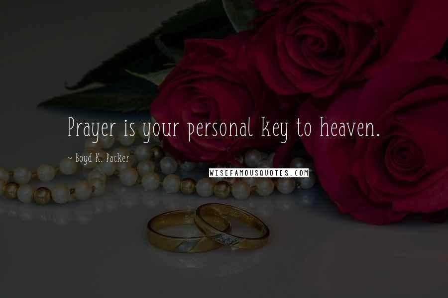 Boyd K. Packer Quotes: Prayer is your personal key to heaven.