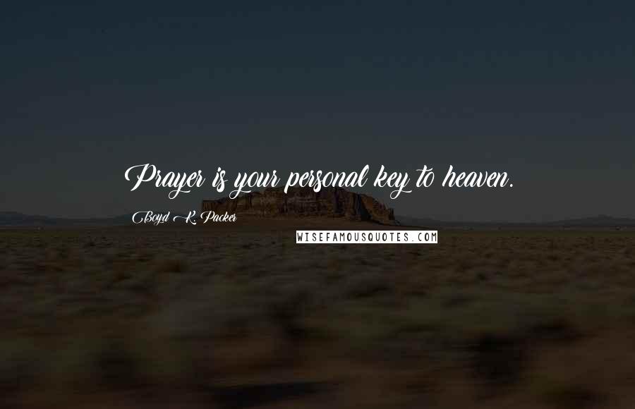 Boyd K. Packer Quotes: Prayer is your personal key to heaven.