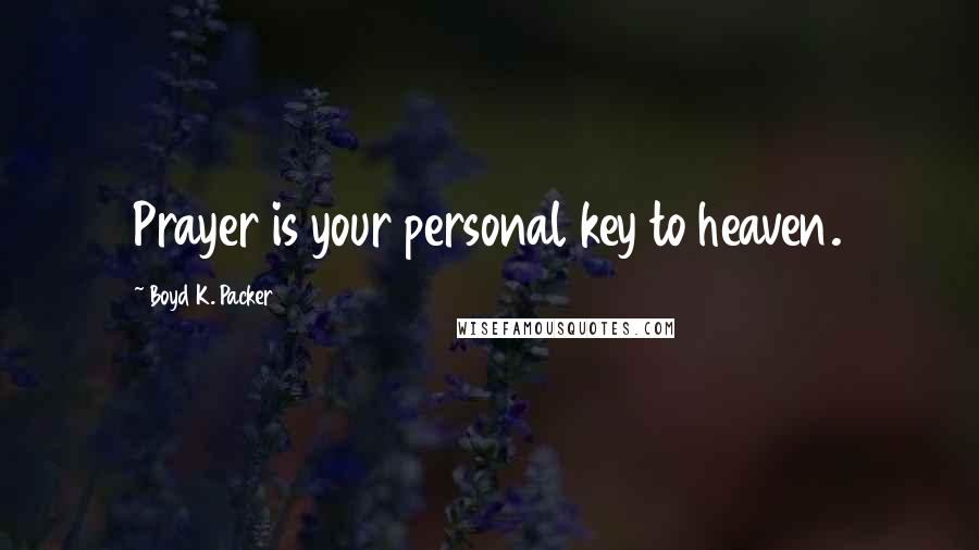 Boyd K. Packer Quotes: Prayer is your personal key to heaven.