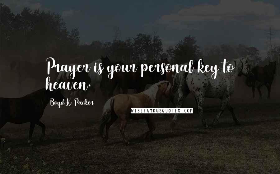 Boyd K. Packer Quotes: Prayer is your personal key to heaven.