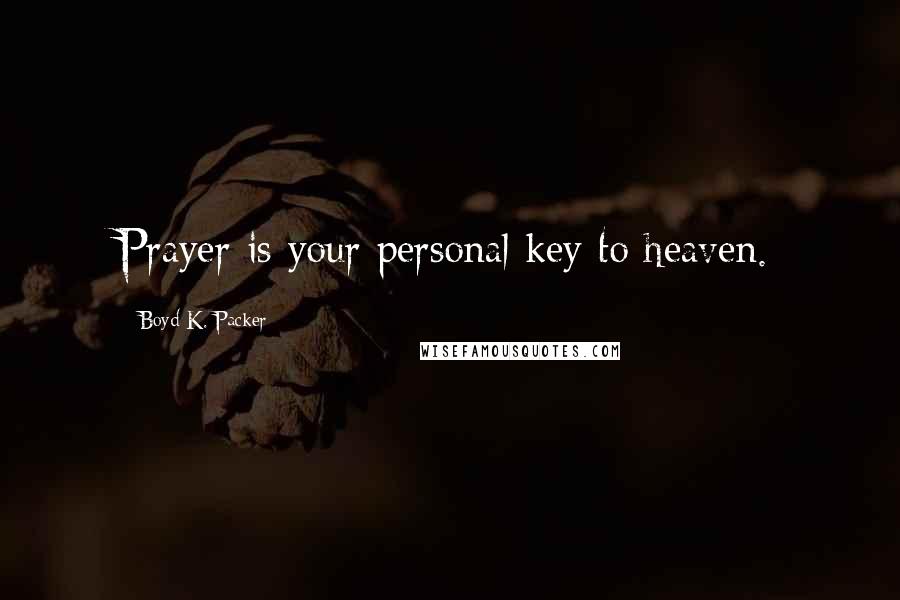 Boyd K. Packer Quotes: Prayer is your personal key to heaven.