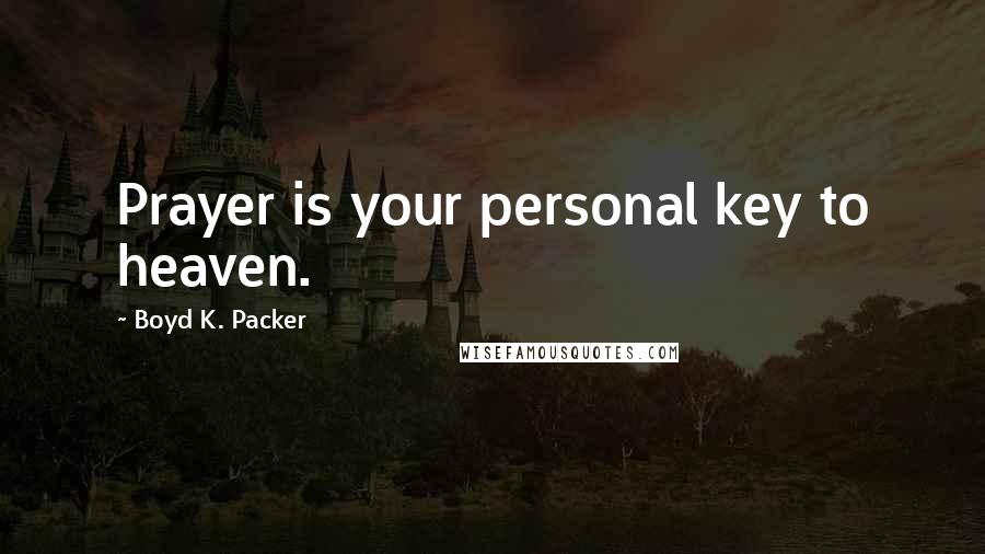 Boyd K. Packer Quotes: Prayer is your personal key to heaven.