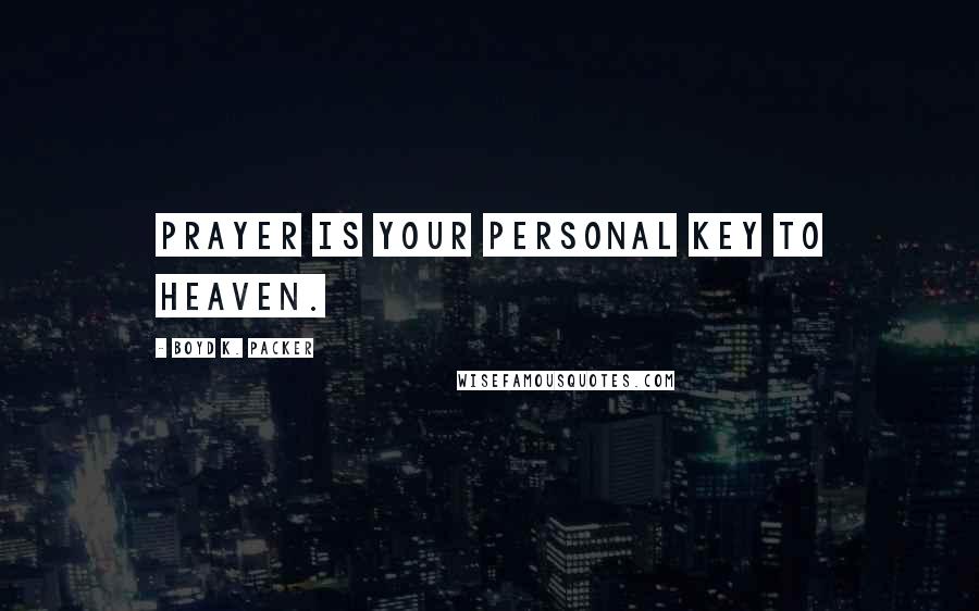 Boyd K. Packer Quotes: Prayer is your personal key to heaven.