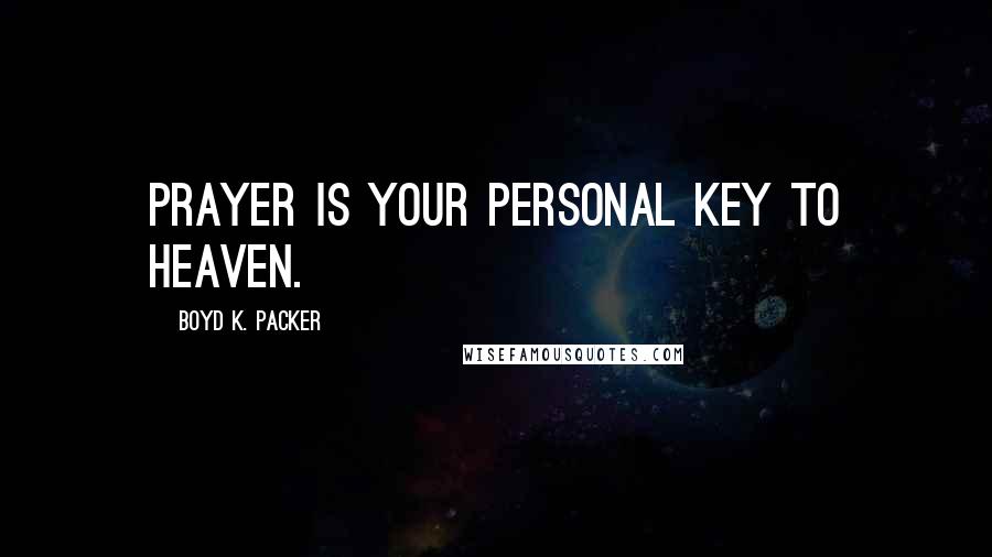 Boyd K. Packer Quotes: Prayer is your personal key to heaven.