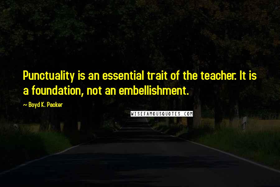 Boyd K. Packer Quotes: Punctuality is an essential trait of the teacher. It is a foundation, not an embellishment.