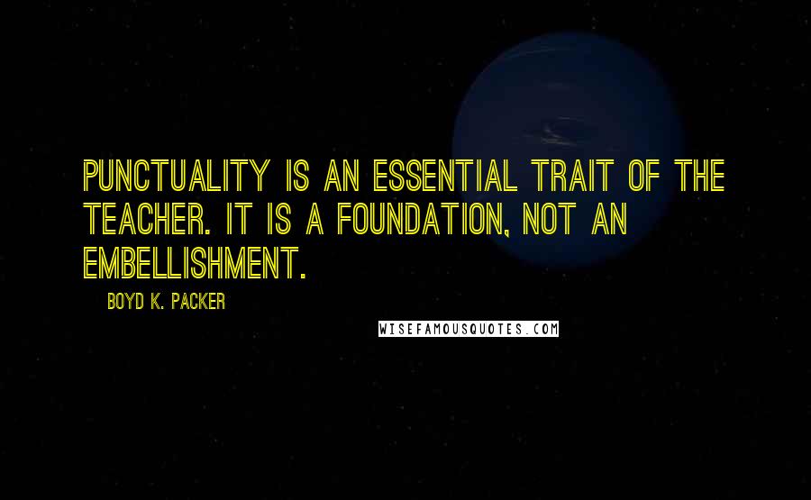 Boyd K. Packer Quotes: Punctuality is an essential trait of the teacher. It is a foundation, not an embellishment.