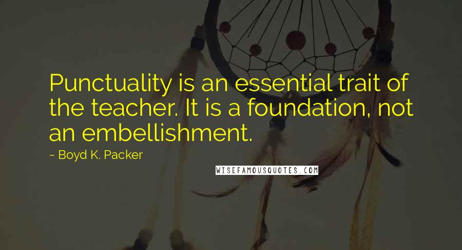 Boyd K. Packer Quotes: Punctuality is an essential trait of the teacher. It is a foundation, not an embellishment.