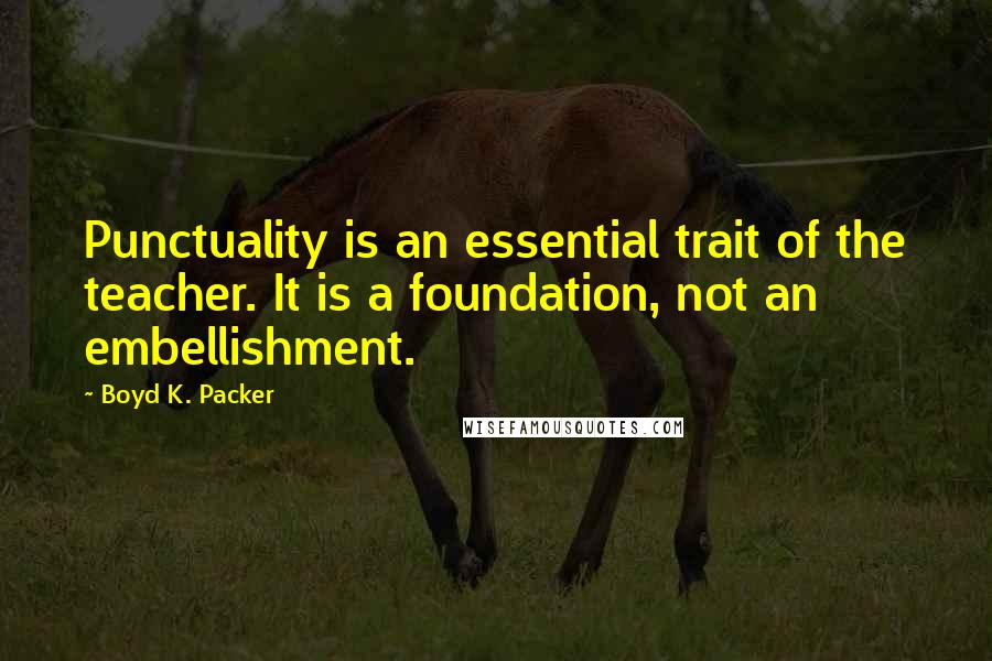 Boyd K. Packer Quotes: Punctuality is an essential trait of the teacher. It is a foundation, not an embellishment.
