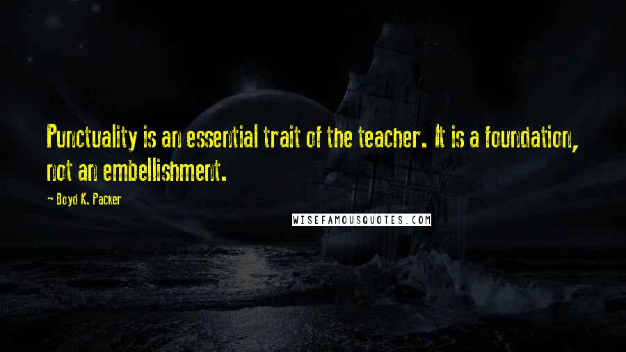 Boyd K. Packer Quotes: Punctuality is an essential trait of the teacher. It is a foundation, not an embellishment.