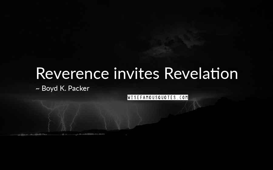 Boyd K. Packer Quotes: Reverence invites Revelation