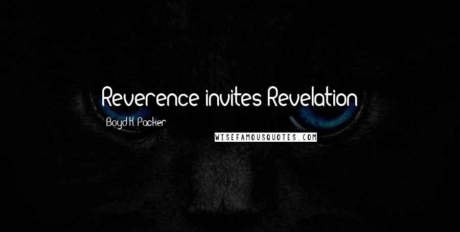 Boyd K. Packer Quotes: Reverence invites Revelation