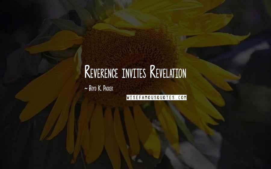 Boyd K. Packer Quotes: Reverence invites Revelation