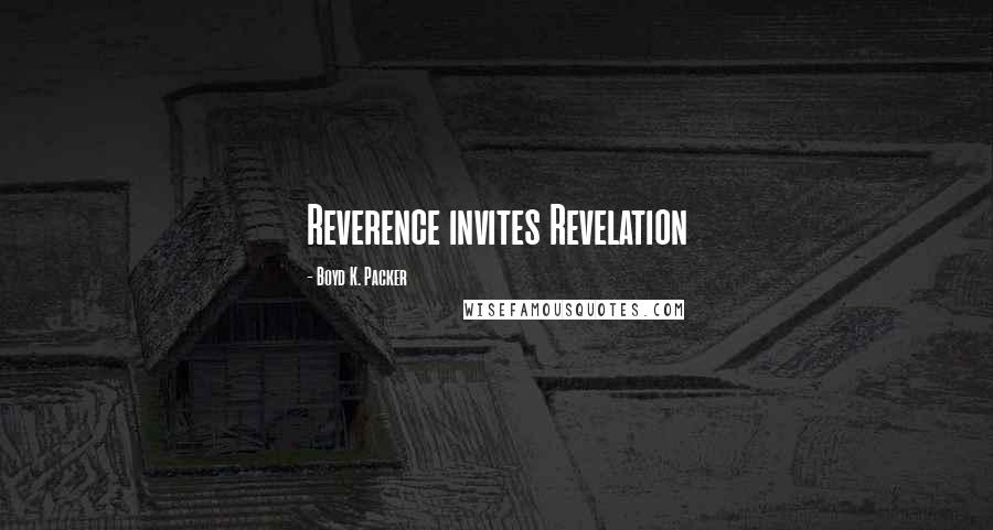 Boyd K. Packer Quotes: Reverence invites Revelation