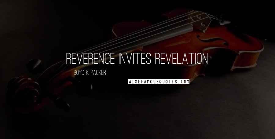 Boyd K. Packer Quotes: Reverence invites Revelation