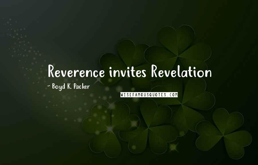 Boyd K. Packer Quotes: Reverence invites Revelation