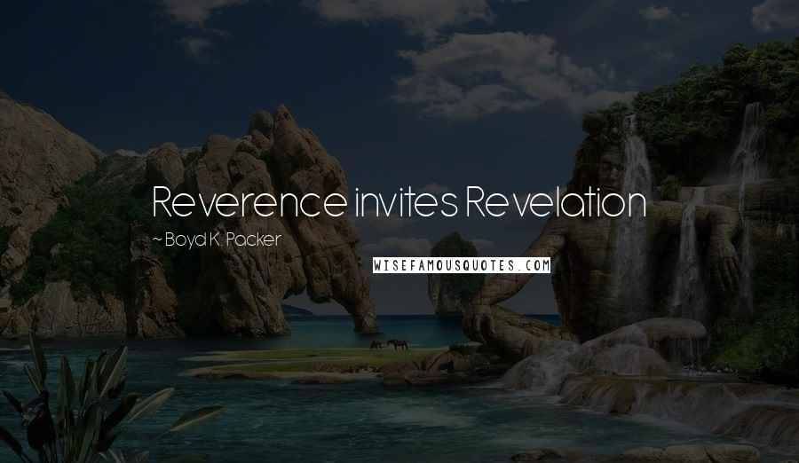 Boyd K. Packer Quotes: Reverence invites Revelation