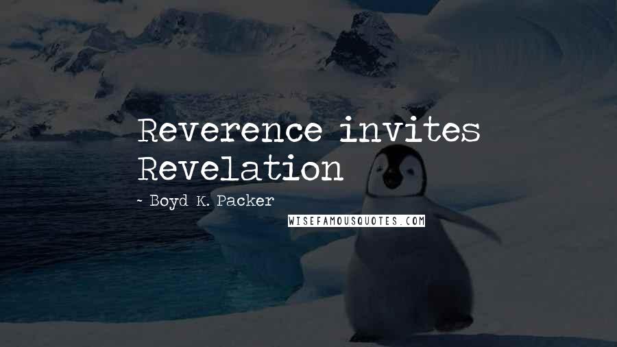 Boyd K. Packer Quotes: Reverence invites Revelation