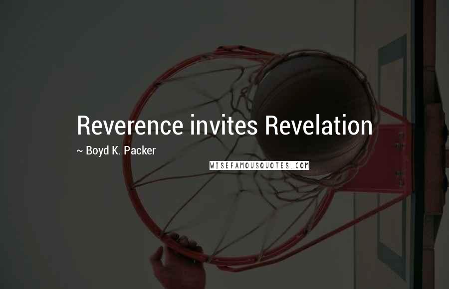 Boyd K. Packer Quotes: Reverence invites Revelation