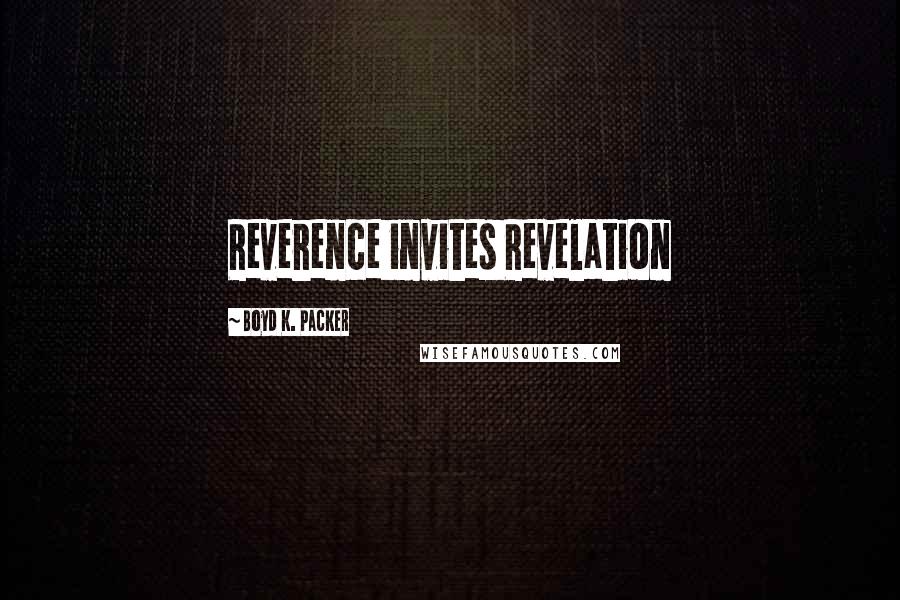 Boyd K. Packer Quotes: Reverence invites Revelation