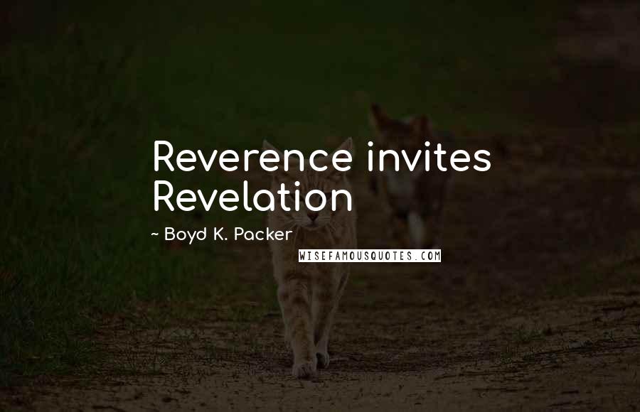 Boyd K. Packer Quotes: Reverence invites Revelation