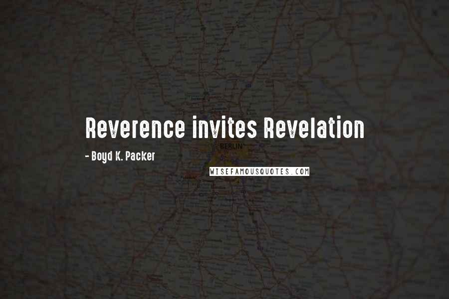 Boyd K. Packer Quotes: Reverence invites Revelation