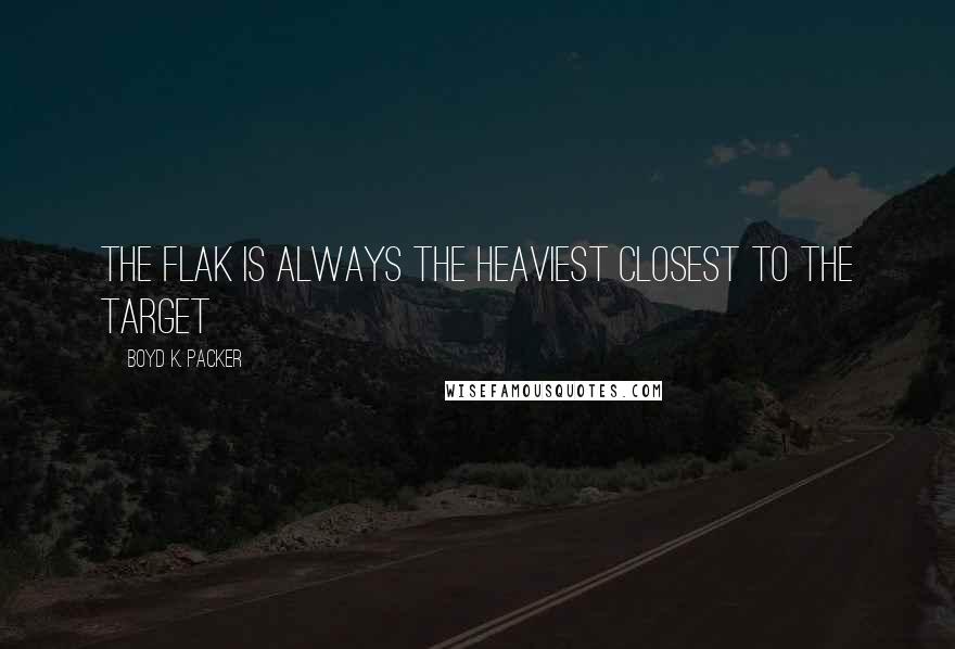 Boyd K. Packer Quotes: The flak is always the heaviest closest to the target