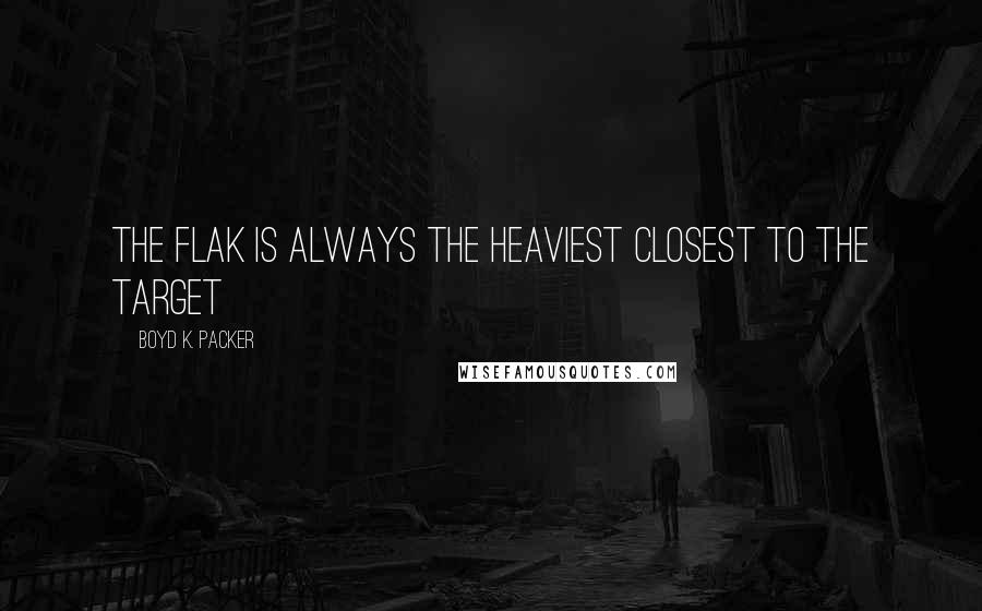 Boyd K. Packer Quotes: The flak is always the heaviest closest to the target