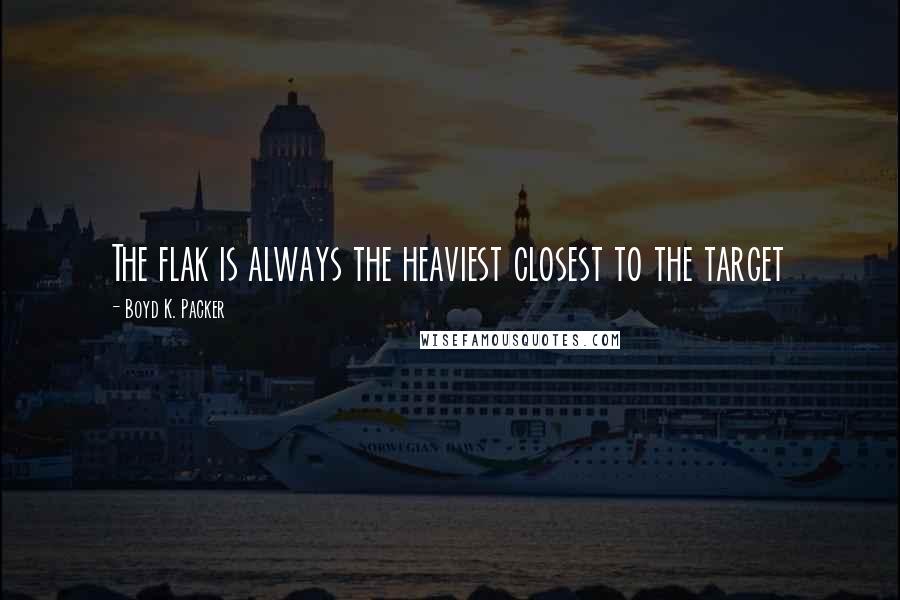 Boyd K. Packer Quotes: The flak is always the heaviest closest to the target