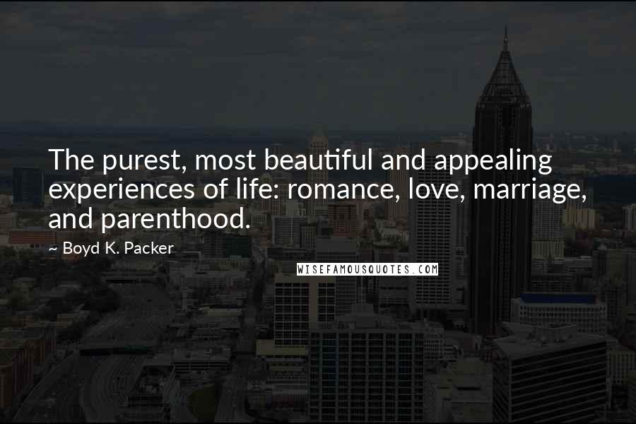 Boyd K. Packer Quotes: The purest, most beautiful and appealing experiences of life: romance, love, marriage, and parenthood.