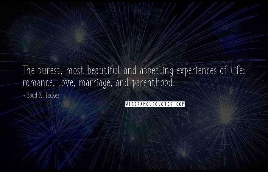 Boyd K. Packer Quotes: The purest, most beautiful and appealing experiences of life: romance, love, marriage, and parenthood.