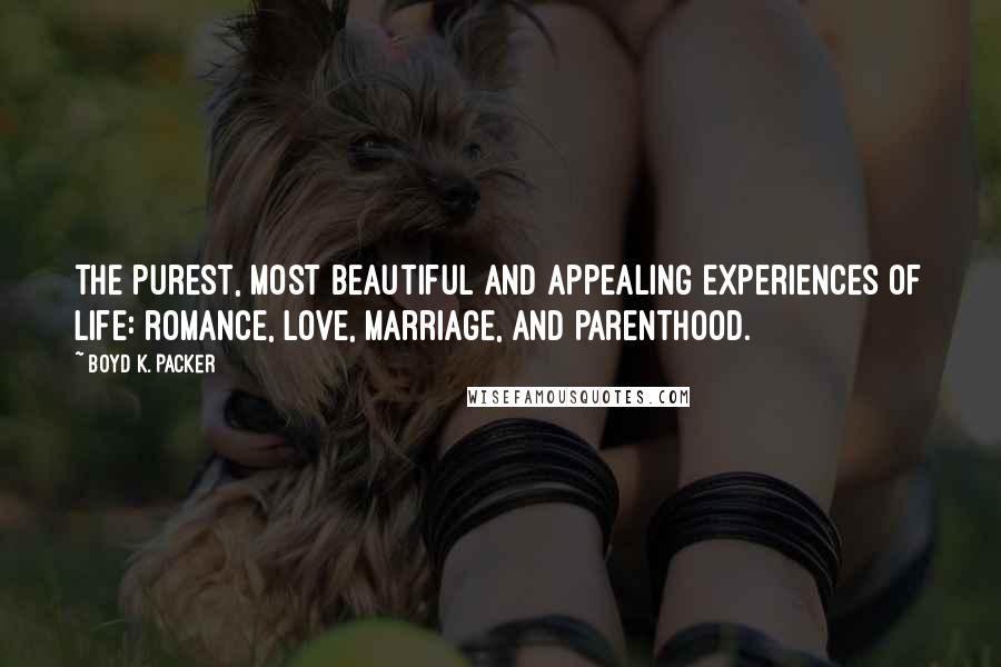 Boyd K. Packer Quotes: The purest, most beautiful and appealing experiences of life: romance, love, marriage, and parenthood.