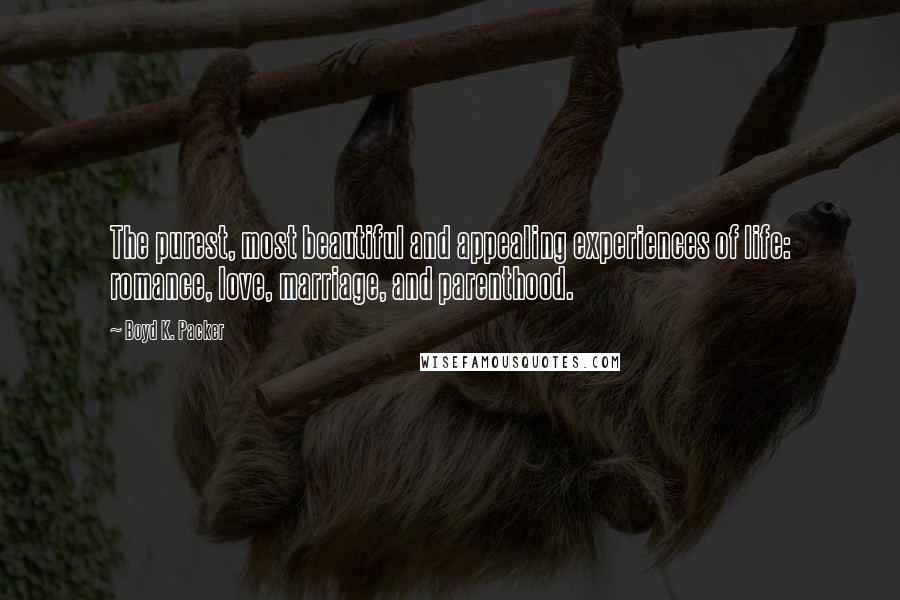 Boyd K. Packer Quotes: The purest, most beautiful and appealing experiences of life: romance, love, marriage, and parenthood.