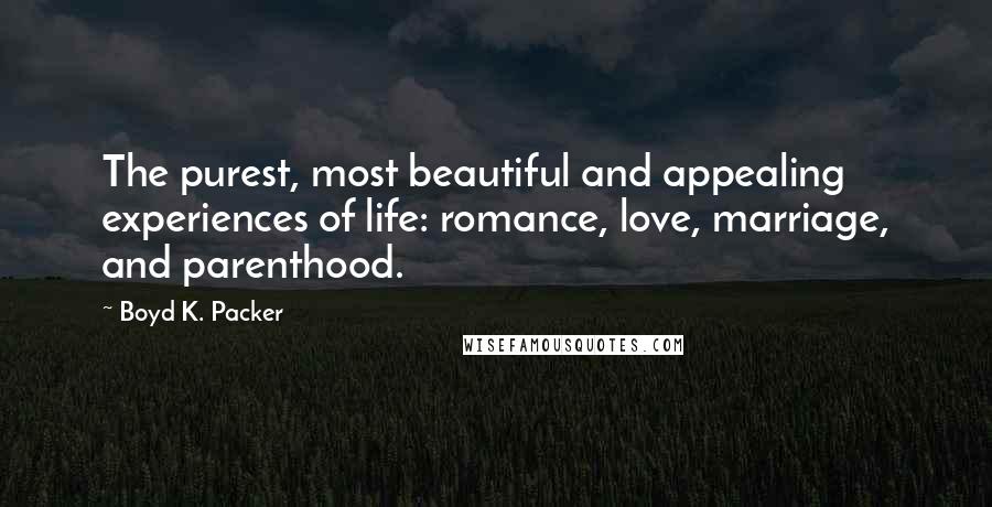 Boyd K. Packer Quotes: The purest, most beautiful and appealing experiences of life: romance, love, marriage, and parenthood.